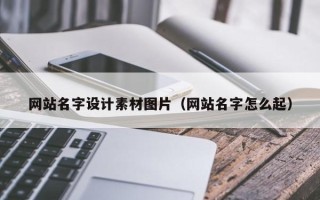 迪庆网站名字设计素材图片（网站名字怎么起）
